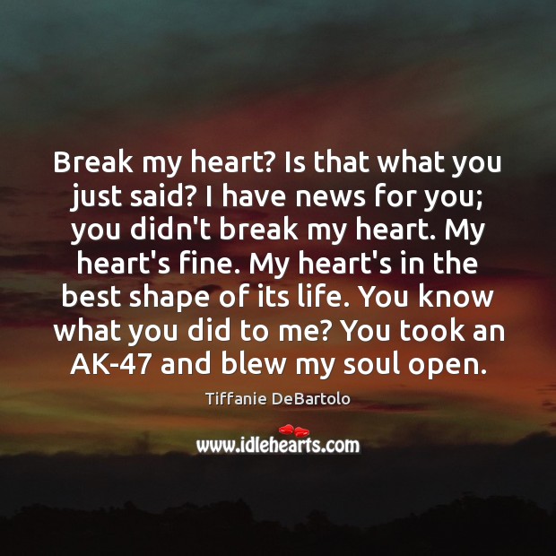 Break my heart? Is that what you just said? I have news Image
