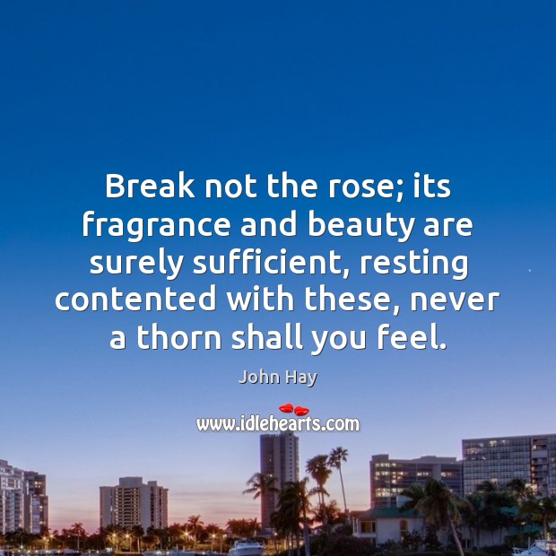 Break not the rose; its fragrance and beauty are surely sufficient, resting John Hay Picture Quote