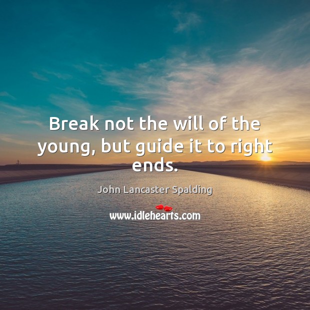 Break not the will of the young, but guide it to right ends. John Lancaster Spalding Picture Quote