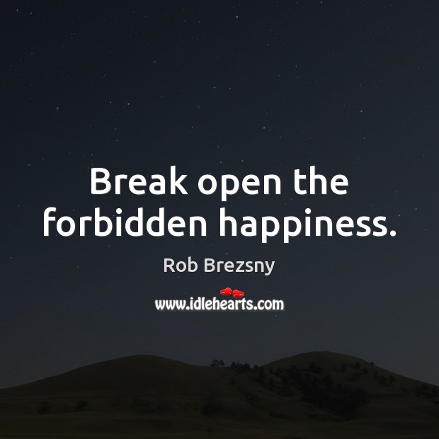 Break open the forbidden happiness. Rob Brezsny Picture Quote