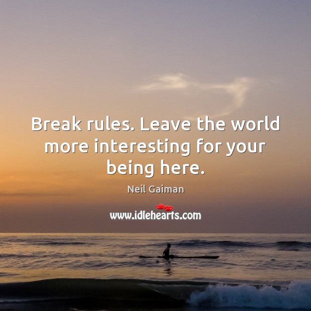 Break rules. Leave the world more interesting for your being here. Image