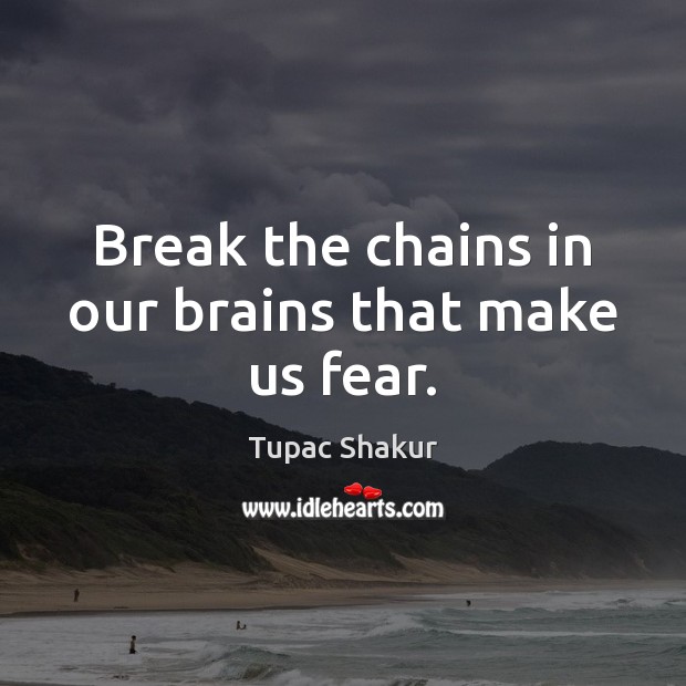 Break the chains in our brains that make us fear. Tupac Shakur Picture Quote