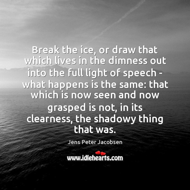 Break the ice, or draw that which lives in the dimness out Jens Peter Jacobsen Picture Quote
