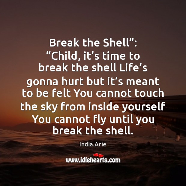 Break the Shell”: “Child, it’s time to break the shell Life’ India.Arie Picture Quote
