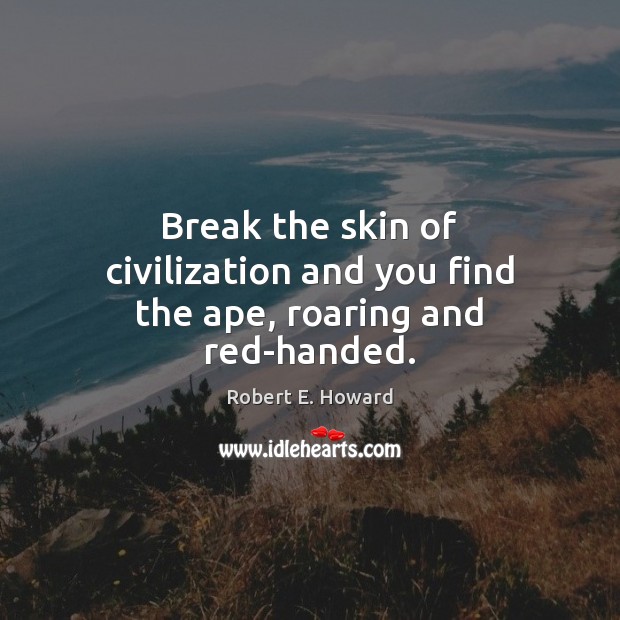 Break the skin of civilization and you find the ape, roaring and red-handed. Robert E. Howard Picture Quote