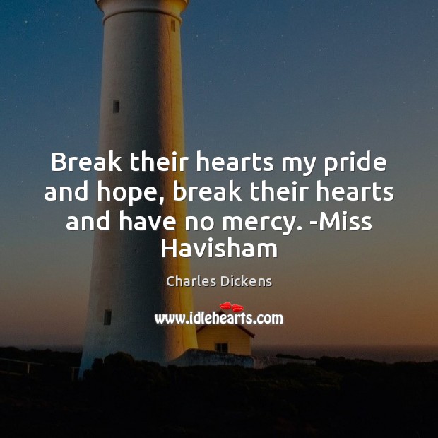 Break their hearts my pride and hope, break their hearts and have no mercy. -Miss Havisham Image