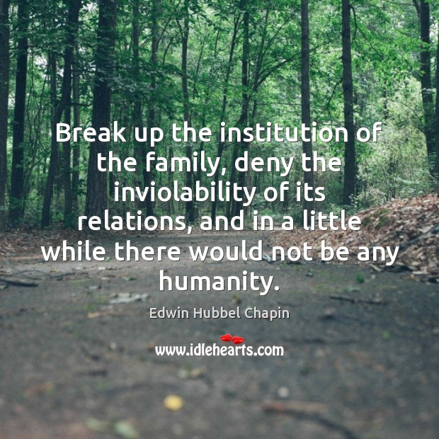 Break up the institution of the family, deny the inviolability of its Edwin Hubbel Chapin Picture Quote