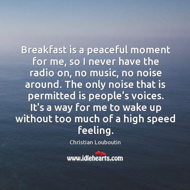 Breakfast is a peaceful moment for me, so I never have the Christian Louboutin Picture Quote