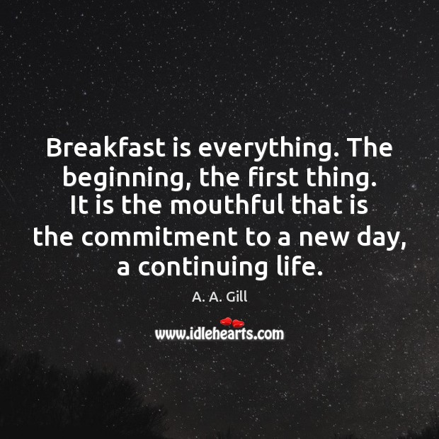 Breakfast is everything. The beginning, the first thing. It is the mouthful A. A. Gill Picture Quote