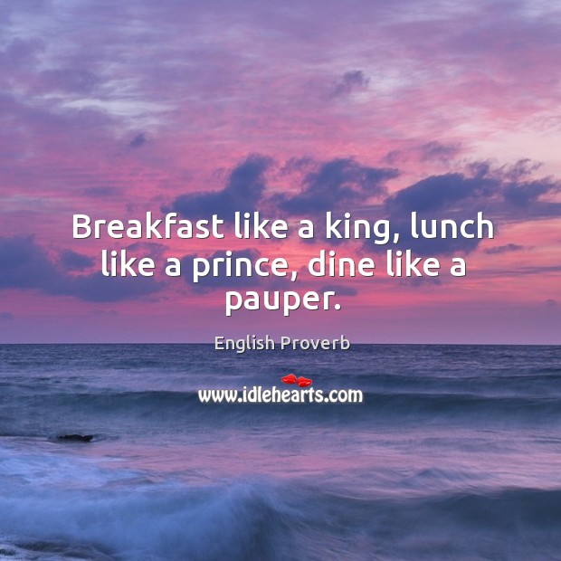Breakfast like a king, lunch like a prince, dine like a pauper. Image