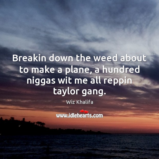 Breakin down the weed about to make a plane, a hundred niggas Wiz Khalifa Picture Quote