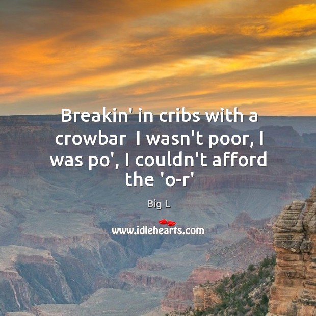 Breakin’ in cribs with a crowbar  I wasn’t poor, I was po’, I couldn’t afford the ‘o-r’ Image
