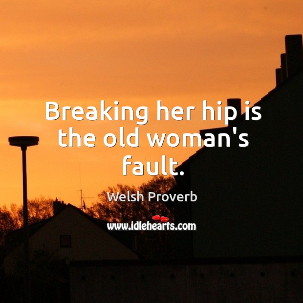 Breaking her hip is the old woman’s fault. Welsh Proverbs Image