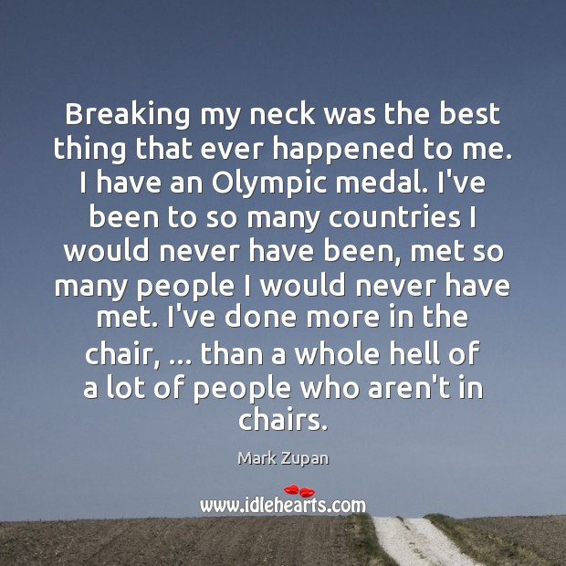 Breaking my neck was the best thing that ever happened to me. Mark Zupan Picture Quote