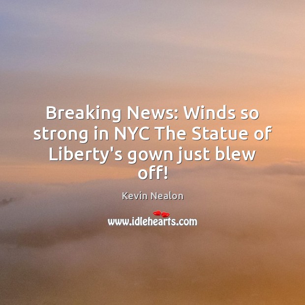 Breaking News: Winds so strong in NYC The Statue of Liberty’s gown just blew off! Kevin Nealon Picture Quote
