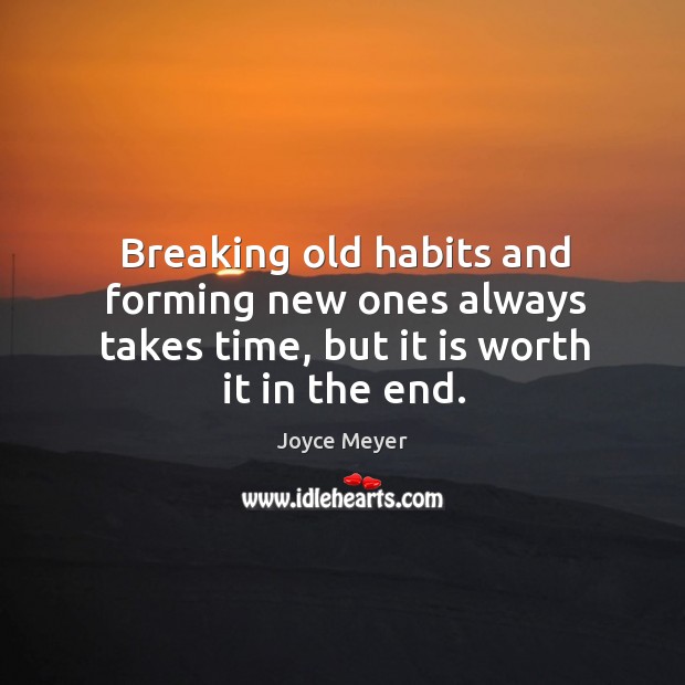 Breaking old habits and forming new ones always takes time, but it is worth it in the end. Image