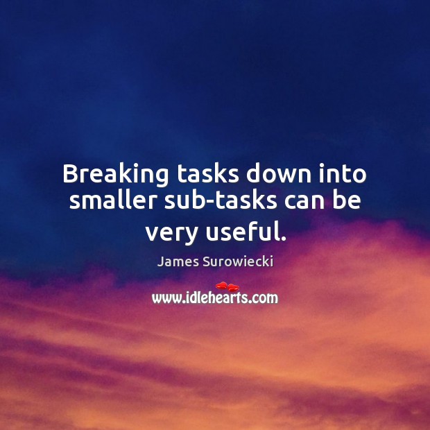 Breaking tasks down into smaller sub-tasks can be very useful. James Surowiecki Picture Quote