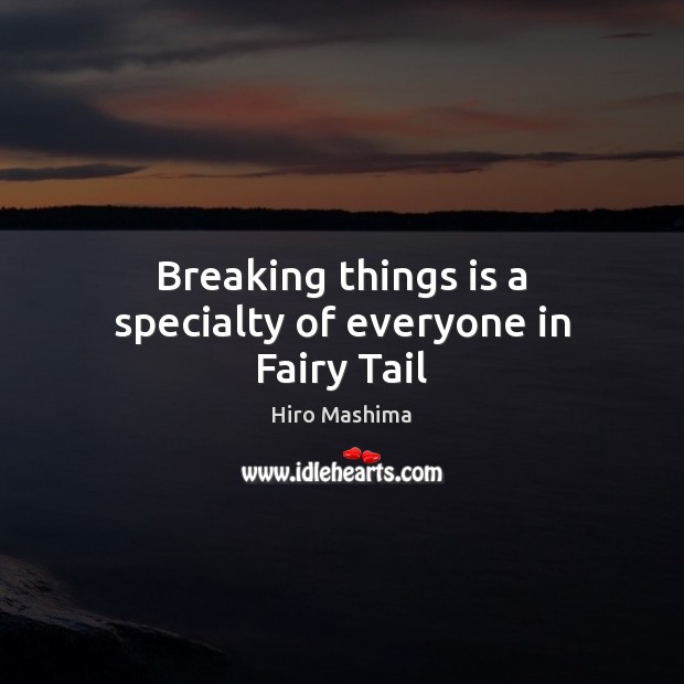 Breaking things is a specialty of everyone in Fairy Tail Hiro Mashima Picture Quote