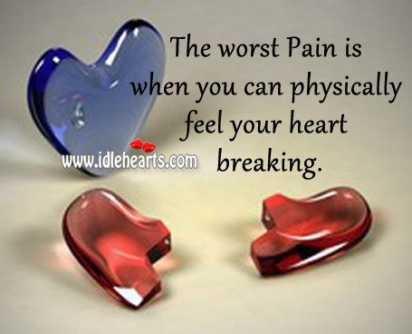 The worst pain is when you can physically feel your heart breaking. Pain Quotes Image