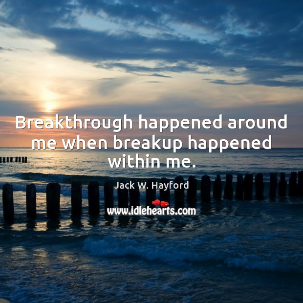 Breakthrough happened around me when breakup happened within me. Jack W. Hayford Picture Quote