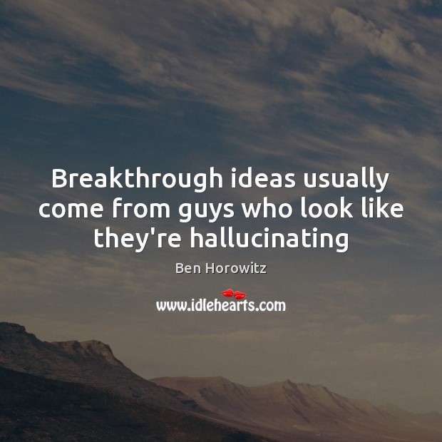 Breakthrough ideas usually come from guys who look like they’re hallucinating Ben Horowitz Picture Quote