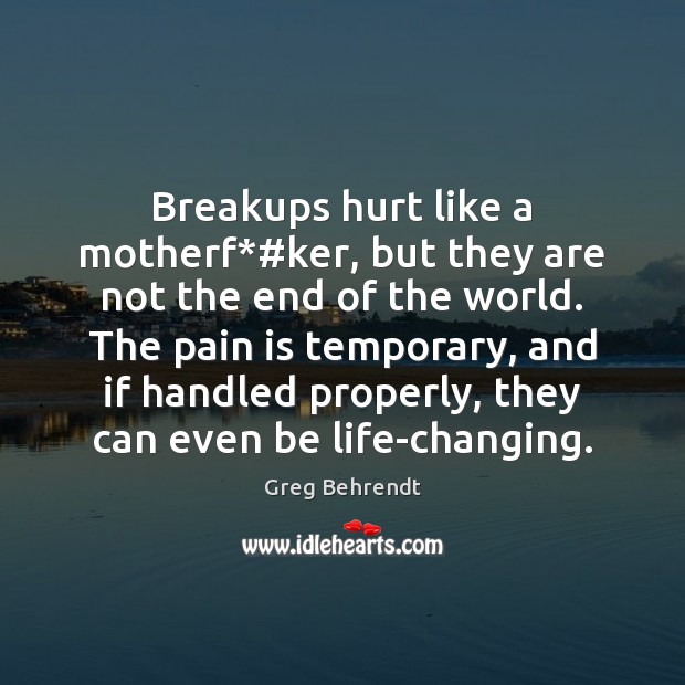 Breakups hurt like a motherf*#ker, but they are not the end Greg Behrendt Picture Quote