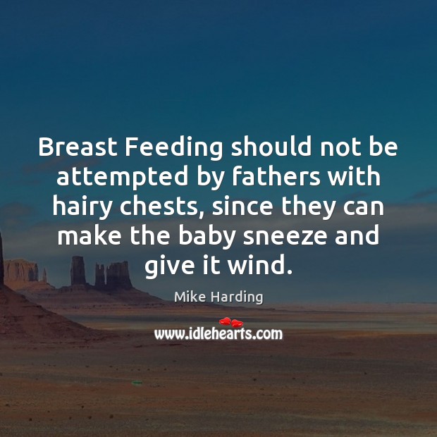 Breast Feeding should not be attempted by fathers with hairy chests, since Mike Harding Picture Quote