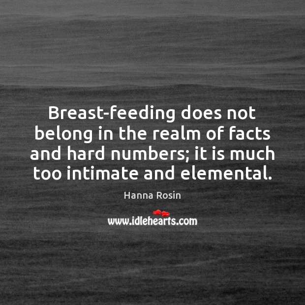 Breast-feeding does not belong in the realm of facts and hard numbers; Hanna Rosin Picture Quote