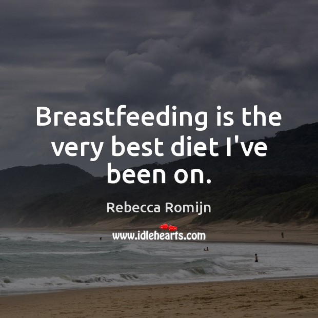 Breastfeeding is the very best diet I’ve been on. Rebecca Romijn Picture Quote