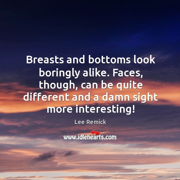 Breasts and bottoms look boringly alike. Faces, though, can be quite different and a damn sight more interesting! Lee Remick Picture Quote