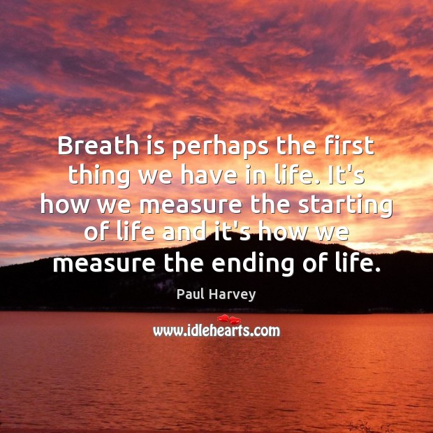 Breath is perhaps the first thing we have in life. It’s how Paul Harvey Picture Quote