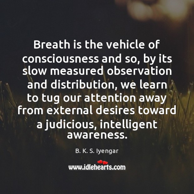 Breath is the vehicle of consciousness and so, by its slow measured B. K. S. Iyengar Picture Quote