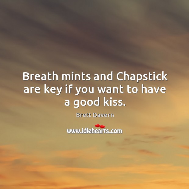 Breath mints and Chapstick are key if you want to have a good kiss. Brett Davern Picture Quote