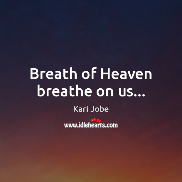 Breath of Heaven breathe on us… Kari Jobe Picture Quote