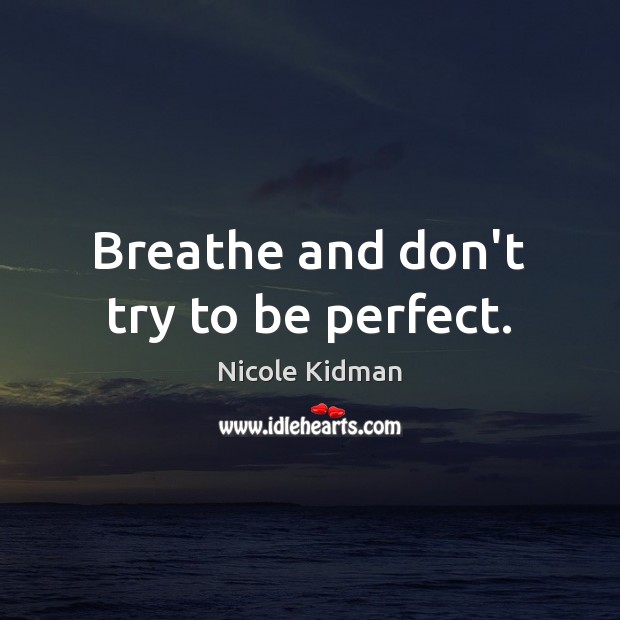 Breathe and don’t try to be perfect. Nicole Kidman Picture Quote
