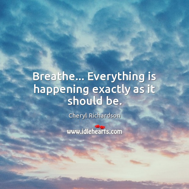 Breathe… Everything is happening exactly as it should be. Cheryl Richardson Picture Quote