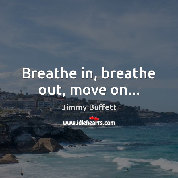 Breathe in, breathe out, move on… Jimmy Buffett Picture Quote