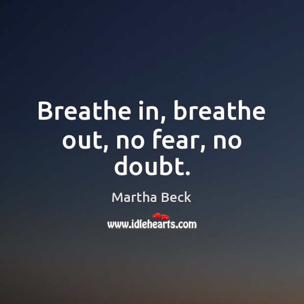 Breathe in, breathe out, no fear, no doubt. Martha Beck Picture Quote