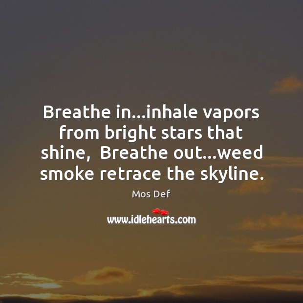 Breathe in…inhale vapors from bright stars that shine,  Breathe out…weed Mos Def Picture Quote