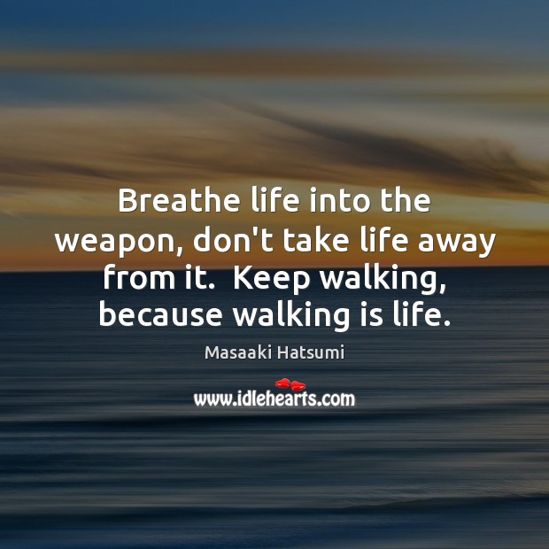Breathe life into the weapon, don’t take life away from it.  Keep Masaaki Hatsumi Picture Quote