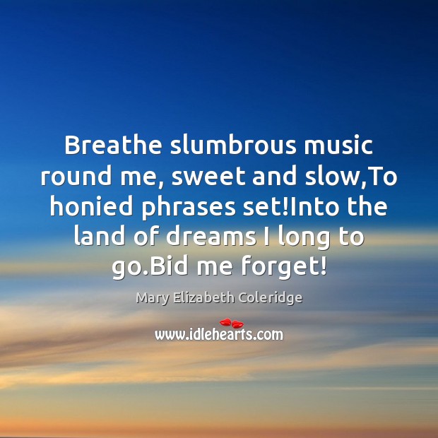 Breathe slumbrous music round me, sweet and slow,To honied phrases set! Mary Elizabeth Coleridge Picture Quote