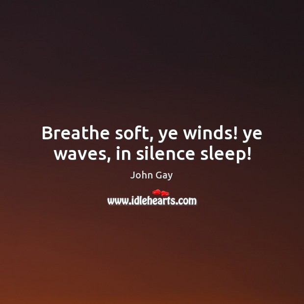 Breathe soft, ye winds! ye waves, in silence sleep! John Gay Picture Quote
