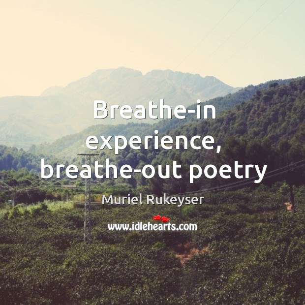 Breathe-in experience, breathe-out poetry Muriel Rukeyser Picture Quote