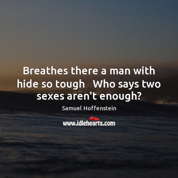 Breathes there a man with hide so tough   Who says two sexes aren’t enough? Samuel Hoffenstein Picture Quote