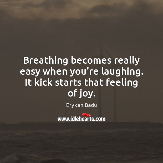 Breathing becomes really easy when you’re laughing. It kick starts that feeling of joy. Erykah Badu Picture Quote