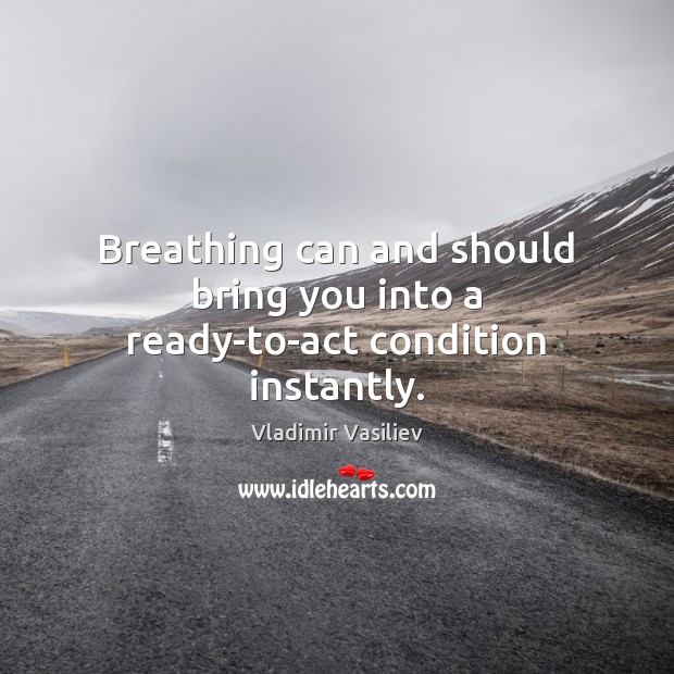 Breathing can and should bring you into a ready-to-act condition instantly. Vladimir Vasiliev Picture Quote