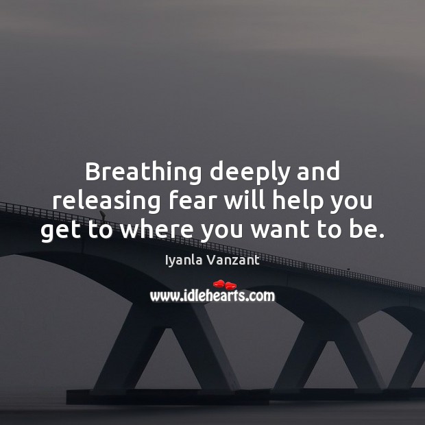 Breathing deeply and releasing fear will help you get to where you want to be. Iyanla Vanzant Picture Quote