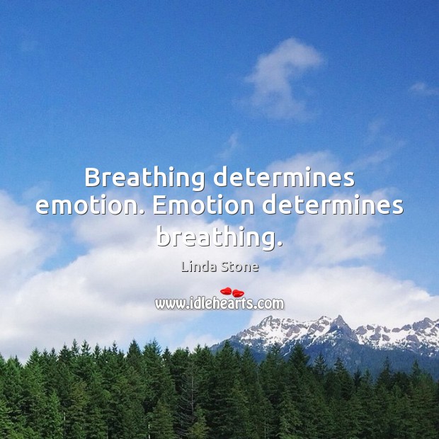 Breathing determines emotion. Emotion determines breathing. Linda Stone Picture Quote
