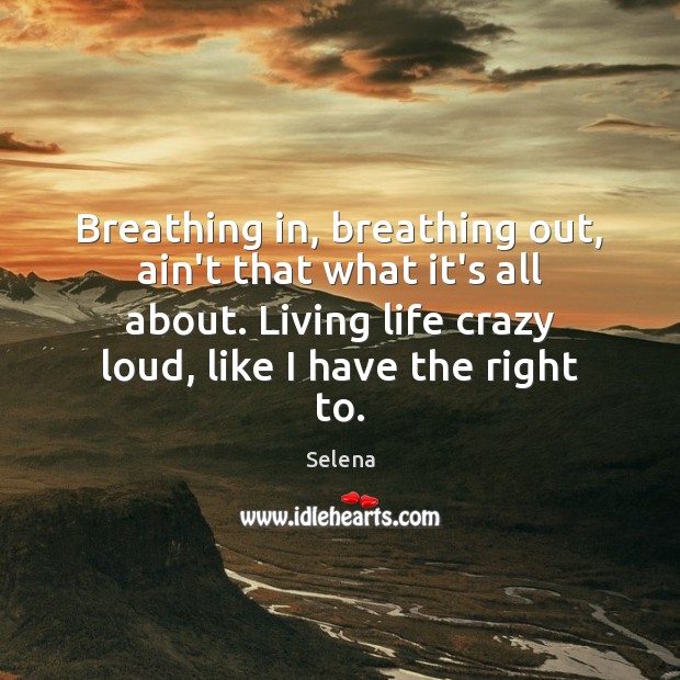 Breathing in, breathing out, ain’t that what it’s all about. Living life Selena Picture Quote