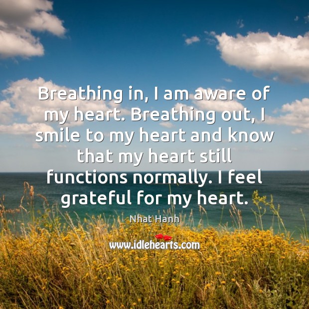 Breathing in, I am aware of my heart. Breathing out, I smile Nhat Hanh Picture Quote